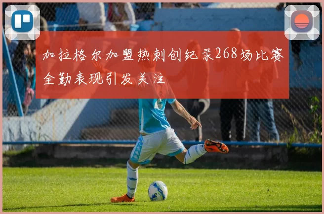 加拉格尔加盟热刺创纪录268场比赛全勤表现引发关注