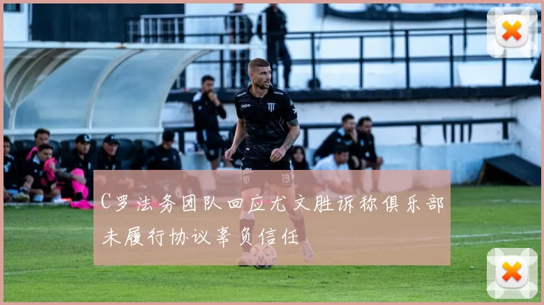 C罗法务团队回应尤文胜诉称俱乐部未履行协议辜负信任