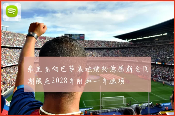 弗里克向巴萨表达续约意愿新合同期限至2028年附加一年选项