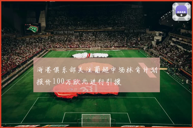 海港俱乐部关注葡超中场林肯计划报价100万欧元进行引援